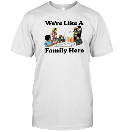 We'Re Like A Family Here T-Shirt