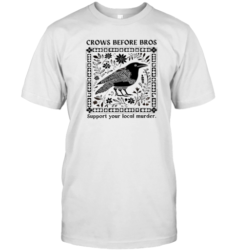 Crows Before Bros Support Your Local Murder T-Shirt