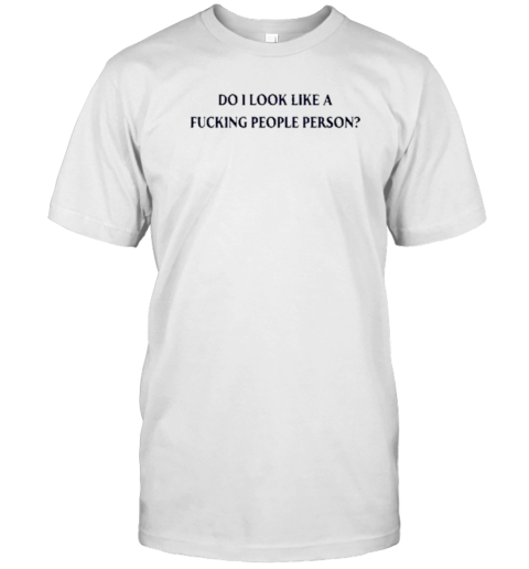 Do I Look Like A Fucking People Person T-Shirt