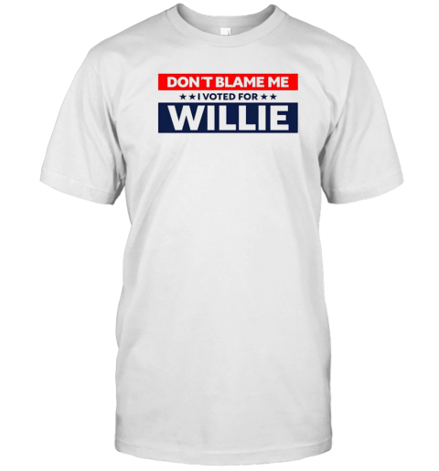 Don'T Blame Me I Voted For Willie T-Shirt