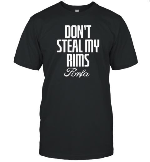 Don'T Steal My Rims Porfa T-Shirt