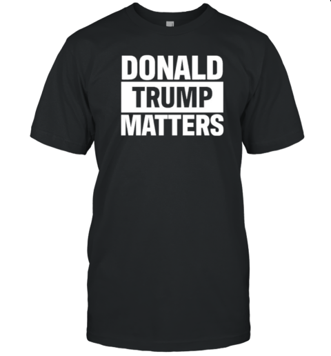 Donald Trump Matters 2024 T-Shirt