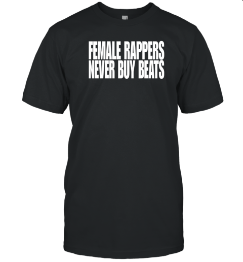 Female Rappers Never Buy Beats T-Shirt