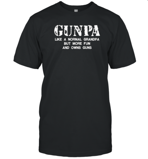 Gunpa Like A Normal Grandpa But More Fun And Owns Guns T-Shirt