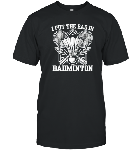 I Put The Bad In Badminton Funny Sport T-Shirt