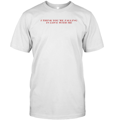 I Think You'Re Falling In Love With Me T-Shirt