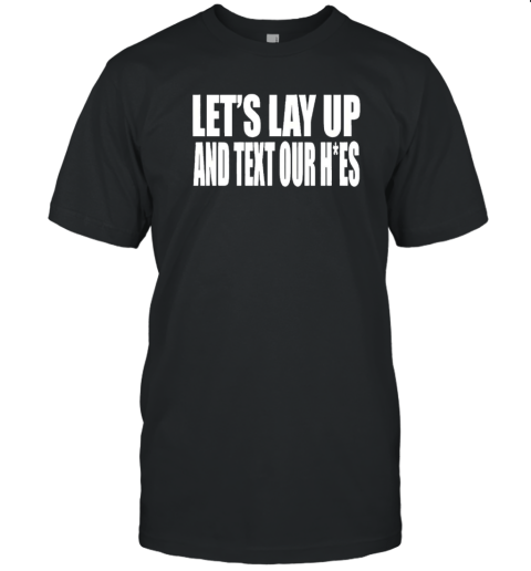 Let'S Lay Up And Text Our Hoes T-Shirt