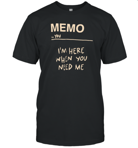 Memo To You I'M Here When You Need Me T-Shirt