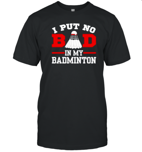 Sport I Put No Bad In My Badminton T-Shirt