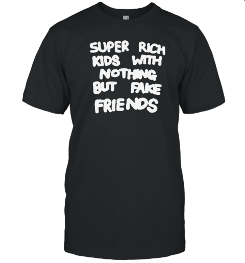 Super Rich Kids With Nothing But Fake Friends T- Classic Men's T-shirt