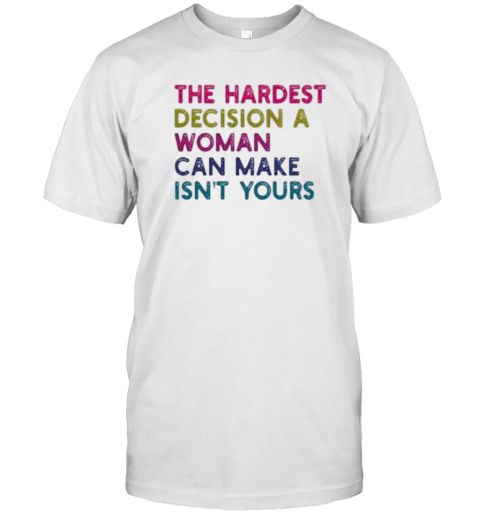 The Hardest Decision A Woman Can Make Isn’T Yours Retro T-Shirt