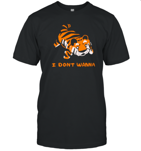 Tiger I Don'T Wanna T-Shirt