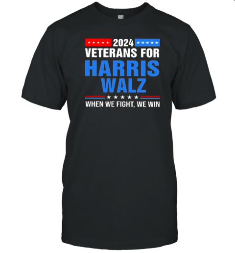 Veterans For Harris Walz 2024 When We Fight We Win T-Shirt