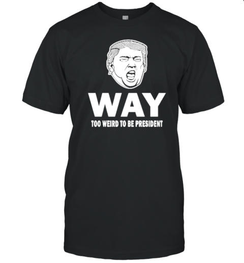 Way Too Weird Trump Humor President T-Shirt