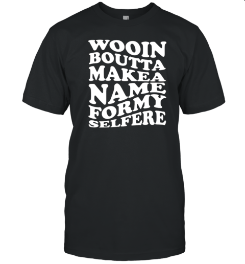 Wooin Boutta Make A Name For My Selfere T- Classic Men's T-shirt