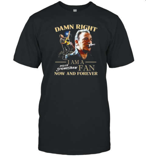 Bruce Springsteen Damn Right I Am His Fan Now And Forever Signature T-Shirt