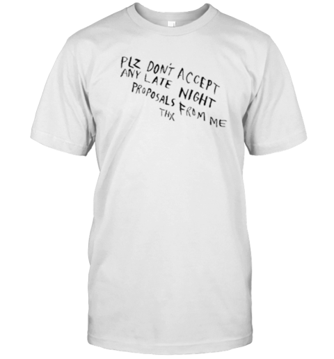 Plz Don'T Accept Any Late Night Proposals From Me Thx T-Shirt