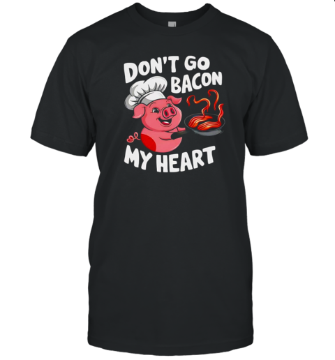 Bacon Don't Go Bacon My Heart T-Shirt