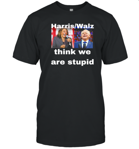 Harris Walz Think We Are Stupid T-Shirt