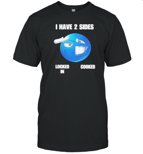 I Have 2 Sides Locked In Cooked T-Shirt