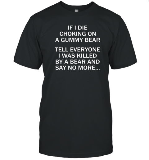 If I Die Choking On A Gummy Bear Tell Everyone I Was Killed By A Bear And Say No More T-Shirt