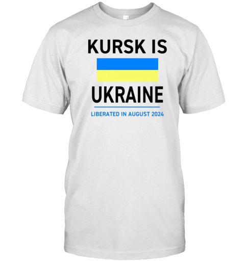 Kursk Is Ukraine Liberated In August 2024 T-Shirt