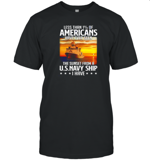 Less Than 1% Of Americans Have Ever Seen The Sunset From A U S Navy Ship I Have T-Shirt