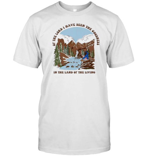 Of The Lord I Have Seen The Goodness In The Land Of The Living T-Shirt