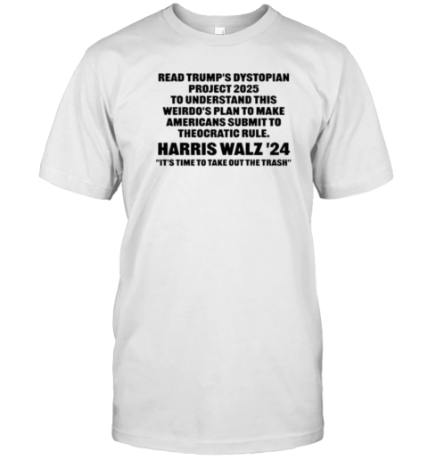 Read Trump'S Dystopian Project 2025 To Understand This Weirdos Plan To Make Americans Submit To Theocratic Rule Harris Walz '24 T-Shirt