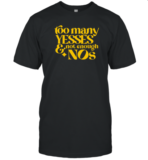 Too Many Yessed And Not Enough Nos T-Shirt