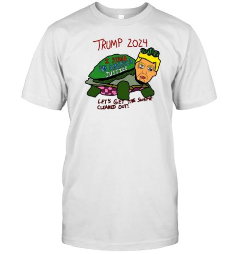 Trump 2024 I Stand For America Justice Let'S Get The Swamp Cleaned Out T-Shirt