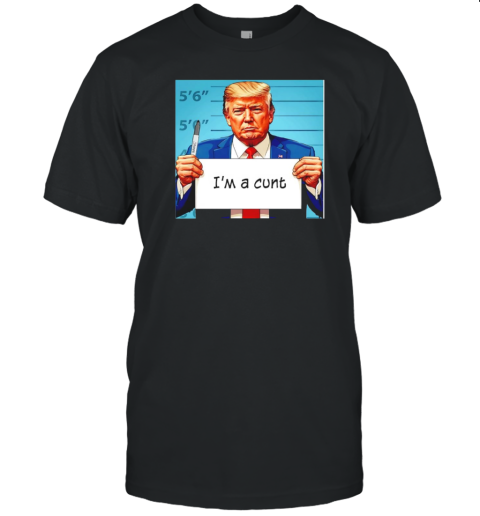 Trump I'M A Cunt T-Shirt