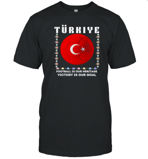 Turkiye Football Is Our Heritage Victory Is Our Goal Soccer T-Shirt