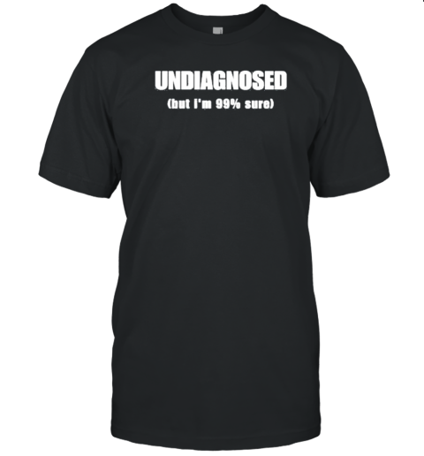 Undiagnosed But I'M 99% Sure T-Shirt