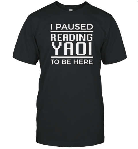 I Paused Reading Yaoi To Be Here T-Shirt