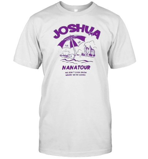 Joshua Nana Tour We Don'T Even Know Where We'Re Going T-Shirt