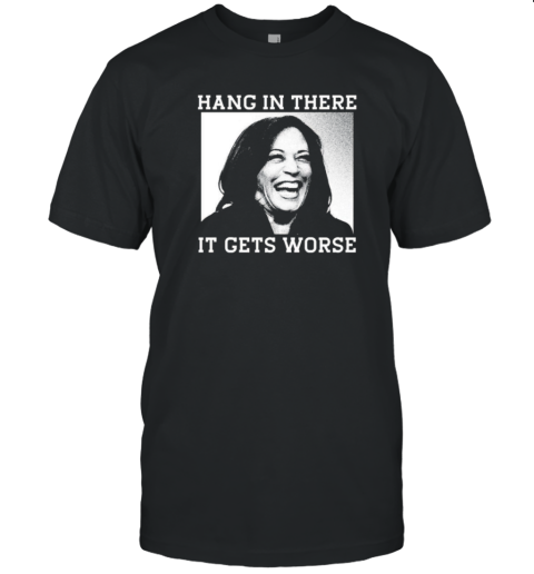 Kamala Harris Hang In There It Gets Worse T-Shirt