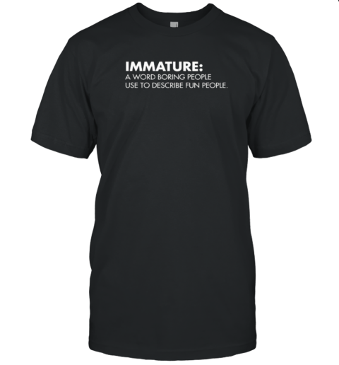 Nick Polom Wearing Immature A Word Boring People Use To Describe Fun People T-Shirt