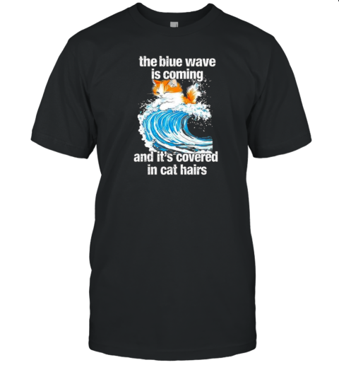 The Blue Wave Is Coming And It'S Covered In Cat Hairs T-Shirt