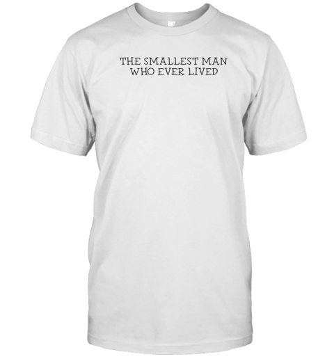 The Smallest Man Who Ever Lived T-Shirt