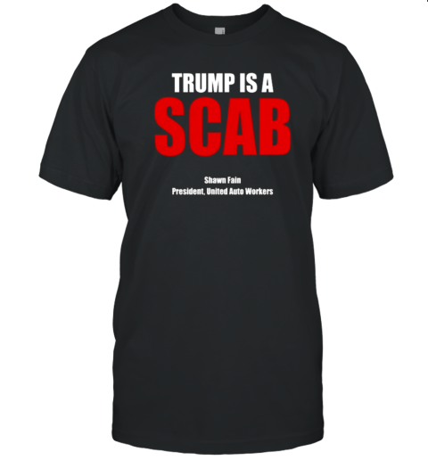 Trump Is A Scab Shawn Fain President United Auto Workers T-Shirt