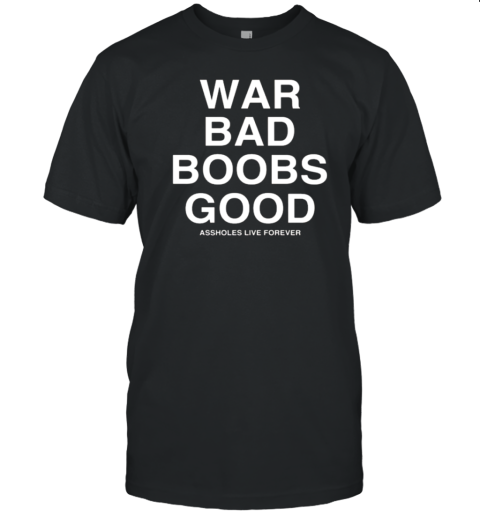 War Bad Boobs Good Assholes Live Forever T-Shirt