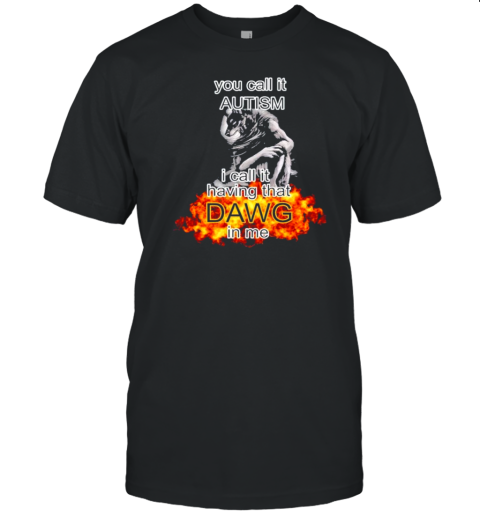 You Call It Autism I Call It Having That Dawg In Me Alpha Wolf T-Shirt