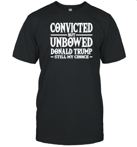 Convicted But Unbowed Donald Trump Still My Choice T- Classic Men's T-shirt