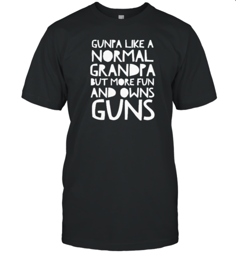 Gunpa Like A Normal Grandpa But More Fun And Owns Guns T-Shirt