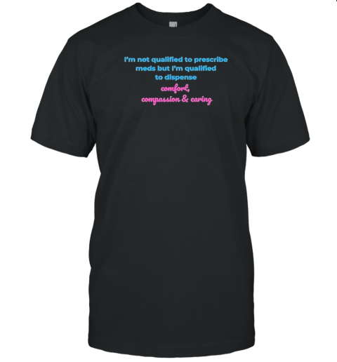 I'M Not Qualified To Prescribe Meds But I'M Qualified To Dispense Comfort Compassion And Caring T- Classic Men's T-shirt