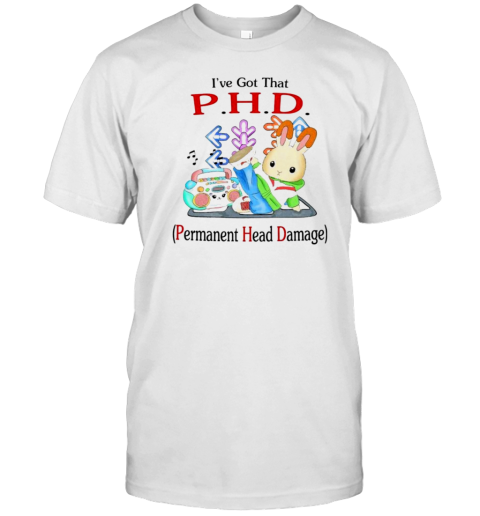 I'Ve Got That PHD Permanent Head Damage T-Shirt