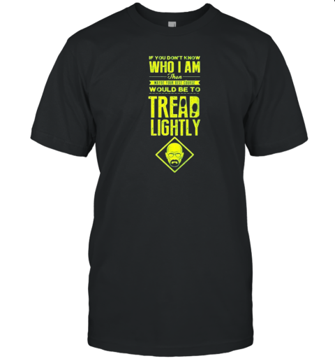 If You Don'T Know Who I Am Then Maybe Your Best Course Would Be To Tread Lightly T- Classic Men's T-shirt