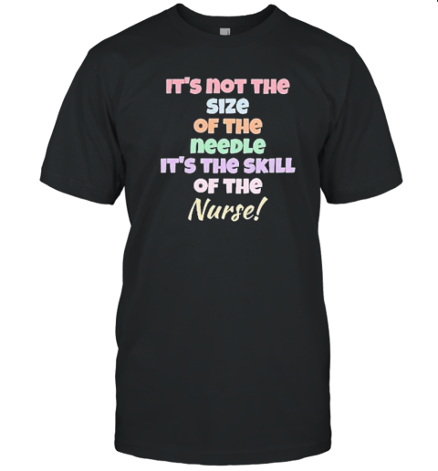 It'S Not Thе Size Of The Needle It'S The Skill Of The Nurse T-Shirt