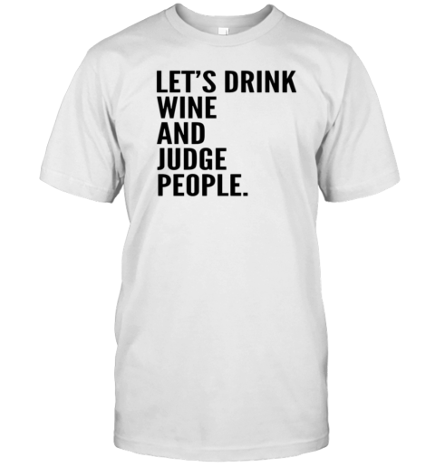 Let'S Drink Wine And Judge People T-Shirt